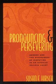 Title: Pronouncing and Persevering: Gender and the Discourses of Disputing in an African Islamic Court, Author: Susan F. Hirsch