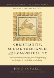Title: Christianity, Social Tolerance, and Homosexuality: Gay People in Western Europe from the Beginning of the Christian Era to the Fourteenth Century, Author: John Boswell
