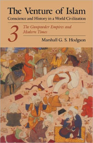 Title: The Venture of Islam, Volume 3: The Gunpowder Empires and Modern Times / Edition 1, Author: Marshall G. S. Hodgson