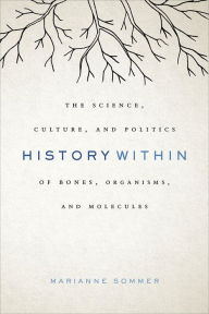 Title: History Within: The Science, Culture, and Politics of Bones, Organisms, and Molecules, Author: Marianne Sommer