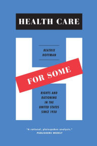 Title: Health Care for Some: Rights and Rationing in the United States since 1930, Author: Beatrix Hoffman