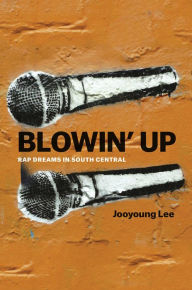 Title: Blowin' Up: Rap Dreams in South Central, Author: Jooyoung Lee