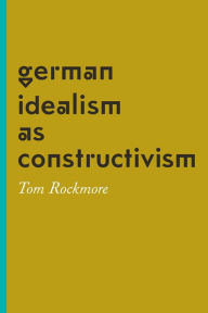 Title: German Idealism as Constructivism, Author: Tom Rockmore