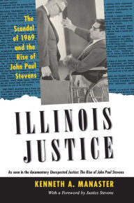 Title: Illinois Justice: The Scandal of 1969 and the Rise of John Paul Stevens, Author: Kenneth A. Manaster