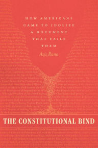 Ebooks for mac free download The Constitutional Bind: How Americans Came to Idolize a Document That Fails Them 9780226350721 by Aziz Rana  (English literature)
