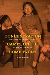 Title: Concentration Camps on the Home Front: Japanese Americans in the House of Jim Crow, Author: John Howard