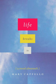 Title: Life Breaks In: (A Mood Almanack), Author: Mary Cappello