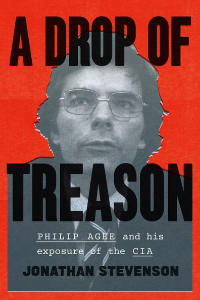 A Drop of Treason: Philip Agee and His Exposure the CIA