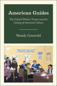 Title: American Guides: The Federal Writers' Project and the Casting of American Culture, Author: Wendy Griswold
