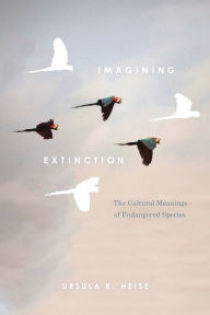 Title: Imagining Extinction: The Cultural Meanings of Endangered Species, Author: Ursula K. Heise