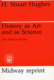Title: History as Art and as Science: Twin Vistas on the Past, Author: H. Stuart Hughes