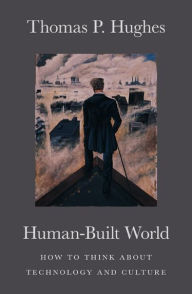 Title: Human-Built World: How to Think about Technology and Culture / Edition 2, Author: Thomas P. Hughes
