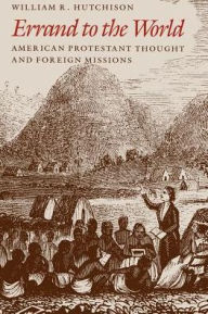 Title: Errand to the World: American Protestant Thought and Foreign Missions, Author: William R. Hutchison