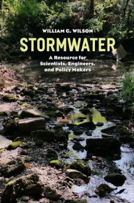 Title: Stormwater: A Resource for Scientists, Engineers, and Policy Makers, Author: William G. Wilson