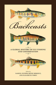 Title: Backcasts: A Global History of Fly Fishing and Conservation, Author: Samuel Snyder