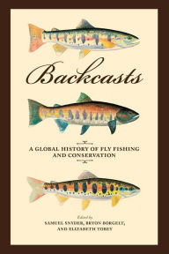 Title: Backcasts: A Global History of Fly Fishing and Conservation, Author: Samuel Snyder