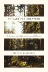 Title: To Care for Creation: The Emergence of the Religious Environmental Movement, Author: Stephen  Ellingson
