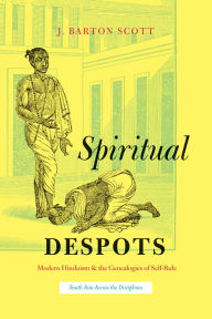 Title: Spiritual Despots: Modern Hinduism & the Genealogies of Self-Rule, Author: J. Barton Scott