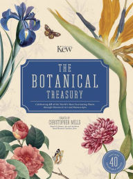 Title: The Botanical Treasury: Celebrating 40 of the World's Most Fascinating Plants through Historical Art and Manuscripts, Author: Christopher Mills