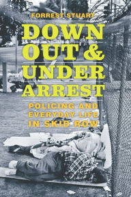 Title: Down, Out &Under Arrest: Policing and Everyday Life in Skid Row, Author: Forrest Stuart