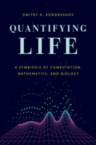 Title: Quantifying Life: A Symbiosis of Computation, Mathematics, and Biology, Author: Dmitry A. Kondrashov