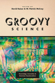 Title: Groovy Science: Knowledge, Innovation, and American Counterculture, Author: David Kaiser