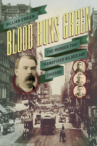 Title: Blood Runs Green: The Murder That Transfixed Gilded Age Chicago, Author: Gillian O'Brien