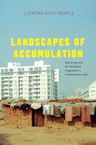 Title: Landscapes of Accumulation: Real Estate and the Neoliberal Imagination in Contemporary India, Author: Llerena Guiu Searle
