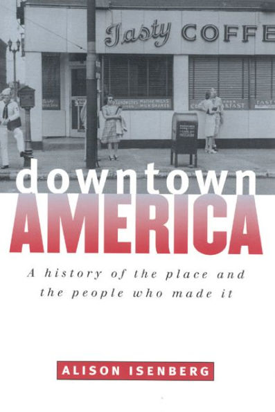 Downtown America: A History of the Place and the People Who Made It / Edition 1