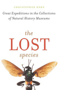 Title: The Lost Species: Great Expeditions in the Collections of Natural History Museums, Author: Christopher Kemp