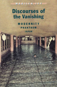 Title: Discourses of the Vanishing: Modernity, Phantasm, Japan / Edition 1, Author: Marilyn Ivy