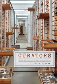 Title: Curators: Behind the Scenes of Natural History Museums, Author: Lance Grande