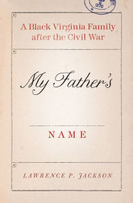 Title: My Father's Name: A Black Virginia Family after the Civil War, Author: Lawrence P. Jackson