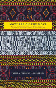 Title: Mothers on the Move: Reproducing Belonging between Africa and Europe, Author: Pamela Feldman-Savelsberg