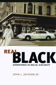 Title: Real Black: Adventures in Racial Sincerity, Author: John L. Jackson Jr.