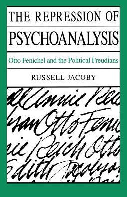 The Repression of Psychoanalysis: Otto Fenichel and the Political Freudians