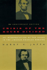 Title: Crisis of the House Divided: An Interpretation of the Issues in the Lincoln-Douglas Debates, 50th Anniversary Edition, Author: Harry V. Jaffa