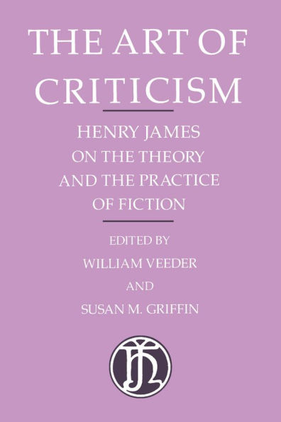 The Art of Criticism: Henry James on the Theory and the Practice of Fiction