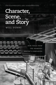 Title: Character, Scene, and Story: New Tools from the Dramatic Writer's Companion, Author: Will Dunne