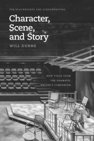 Title: Character, Scene, and Story: New Tools from the Dramatic Writer's Companion, Author: Will Dunne