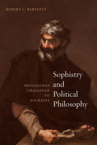 Title: Sophistry and Political Philosophy: Protagoras' Challenge to Socrates, Author: Robert C. Bartlett