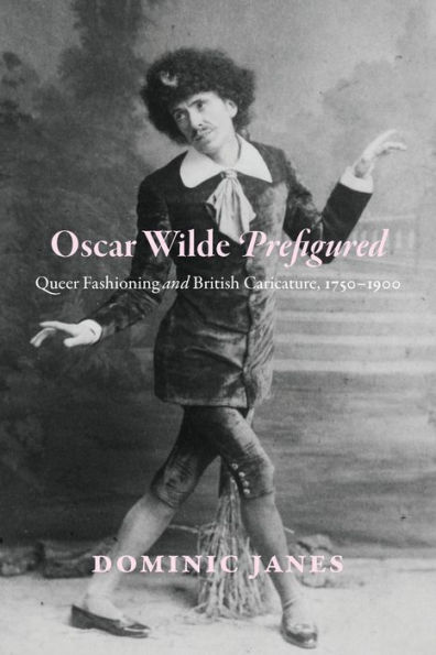 Oscar Wilde Prefigured: Queer Fashioning and British Caricature, 1750-1900