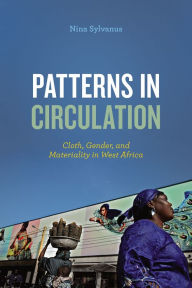 Title: Patterns in Circulation: Cloth, Gender, and Materiality in West Africa, Author: Nina Sylvanus