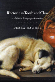 Title: Rhetoric in Tooth and Claw: Animals, Language, Sensation, Author: Debra Hawhee