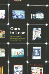 Title: Ours to Lose: When Squatters Became Homeowners in New York City, Author: Amy Starecheski