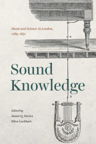 Title: Sound Knowledge: Music and Science in London, 1789-1851, Author: James Q. Davies