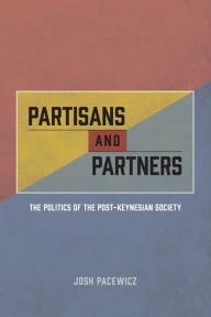 Title: Partisans and Partners: The Politics of the Post-Keynesian Society, Author: Josh Pacewicz