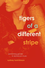 Title: Tigers of a Different Stripe: Performing Gender in Dominican Music, Author: Sydney Hutchinson