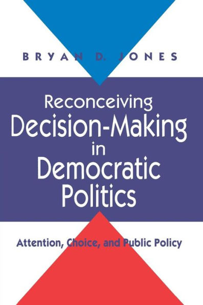 Reconceiving Decision-Making in Democratic Politics: Attention, Choice, and Public Policy / Edition 1