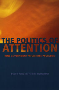 Title: The Politics of Attention: How Government Prioritizes Problems / Edition 1, Author: Bryan D. Jones